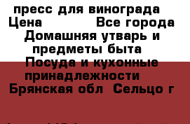 пресс для винограда › Цена ­ 7 000 - Все города Домашняя утварь и предметы быта » Посуда и кухонные принадлежности   . Брянская обл.,Сельцо г.